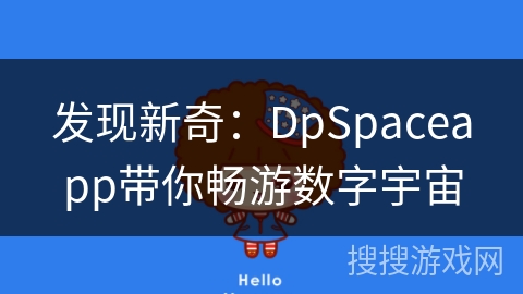 发现新奇:DpSpaceapp带你畅游数字宇宙 发现新奇:DpSpaceapp带你畅游数字宇宙