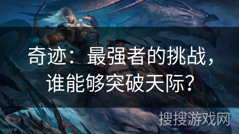 奇迹：最强者的挑战，谁能够突破天际？