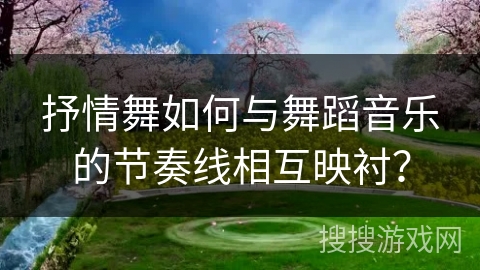 抒情舞如何与舞蹈音乐的节奏线相互映衬？