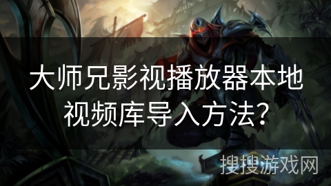 大师兄影视播放器本地视频库导入方法? 大师兄影视播放器本地视频库导入方法?