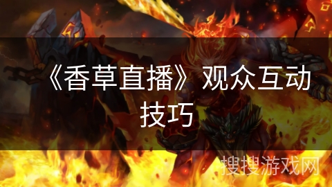 《香草直播》观众互动技巧 《香草直播》观众互动技巧