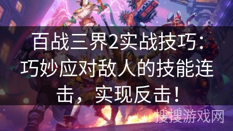 百战三界2实战技巧：巧妙应对敌人的技能连击，实现反击！
