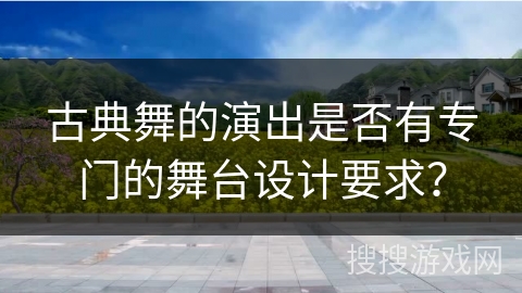 古典舞的演出是否有专门的舞台设计要求？