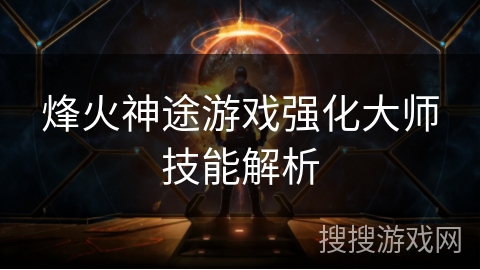 烽火神途游戏强化大师技能解析 烽火神途游戏强化大师技能解析