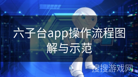 六子台app操作流程图解与示范
