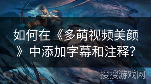 如何在《多萌视频美颜》中添加字幕和注释？