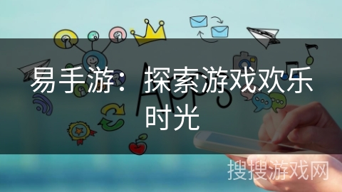 易手游：探索游戏欢乐时光