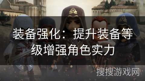 装备强化：提升装备等级增强角色实力