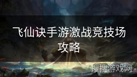 飞仙诀手游激战竞技场攻略