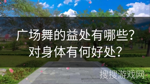 广场舞的益处有哪些？对身体有何好处？