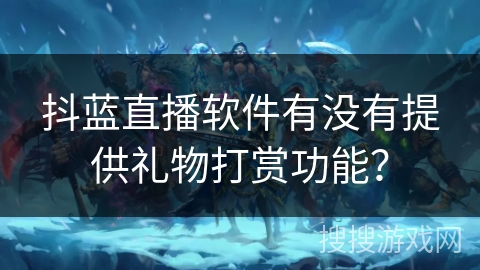抖蓝直播软件有没有提供礼物打赏功能？