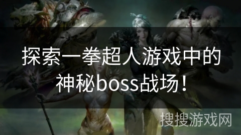 探索一拳超人游戏中的神秘boss战场! 探索一拳超人游戏中的神秘boss战场!