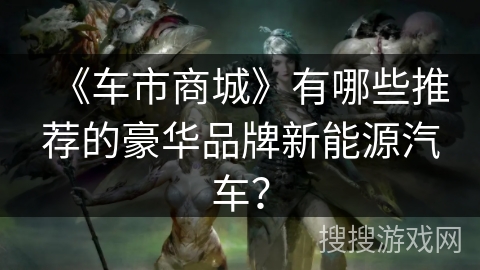 《车市商城》有哪些推荐的豪华品牌新能源汽车？