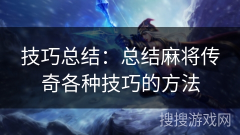 技巧总结：总结麻将传奇各种技巧的方法