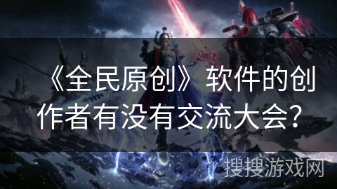 《全民原创》软件的创作者有没有交流大会？