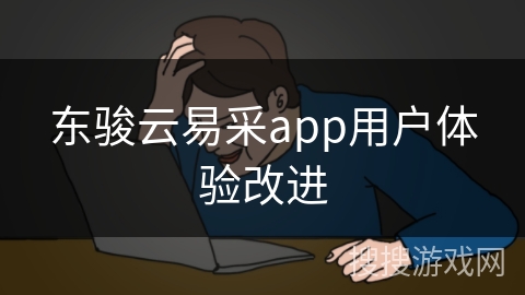 东骏云易采app用户体验改进