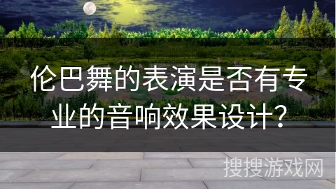 伦巴舞的表演是否有专业的音响效果设计？