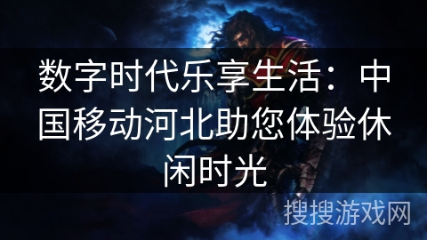 数字时代乐享生活：中国移动河北助您体验休闲时光
