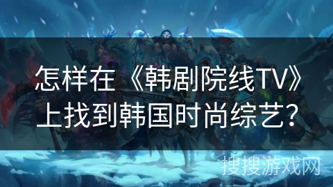 怎样在《韩剧院线TV》上找到韩国时尚综艺？