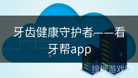牙齿健康守护者——看牙帮app