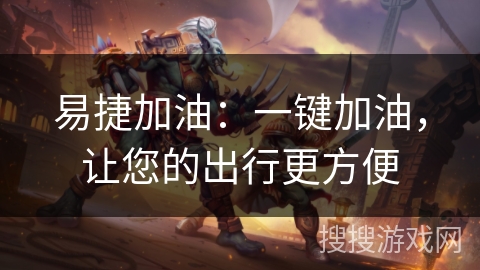 易捷加油：一键加油，让您的出行更方便