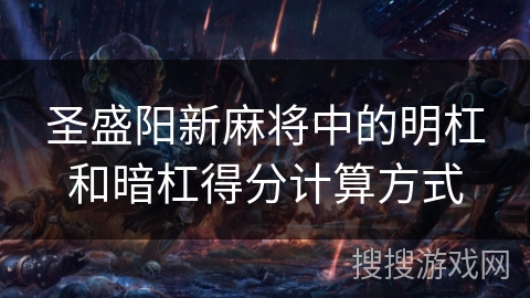 圣盛阳新麻将中的明杠和暗杠得分计算方式 圣盛阳新麻将中的明杠和暗杠得分计算方式