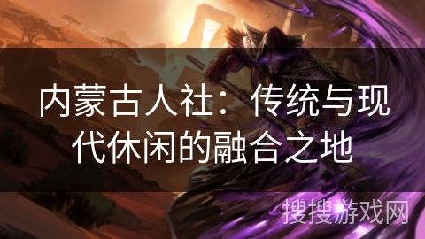 内蒙古人社：传统与现代休闲的融合之地