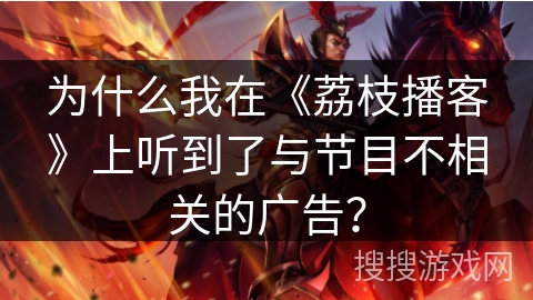 为什么我在《荔枝播客》上听到了与节目不相关的广告？