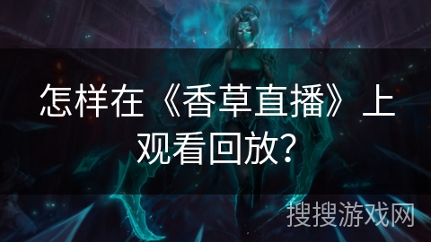 怎样在《香草直播》上观看回放？