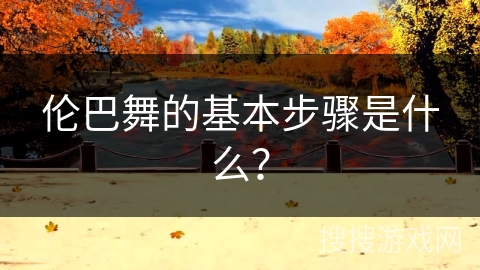 伦巴舞的基本步骤是什么？