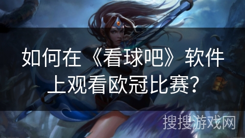 如何在《看球吧》软件上观看欧冠比赛？