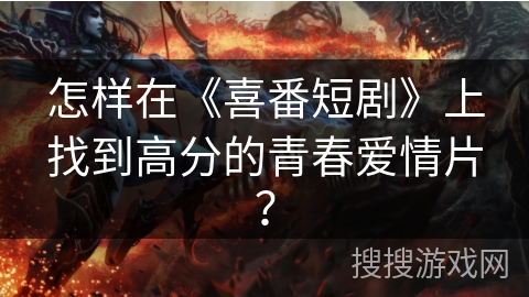 怎样在《喜番短剧》上找到高分的青春爱情片？