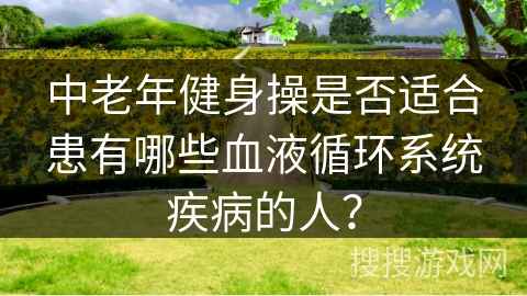 中老年健身操是否适合患有哪些血液循环系统疾病的人？