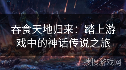 吞食天地归来:踏上游戏中的神话传说之旅 吞食天地归来:踏上游戏中的神话传说之旅