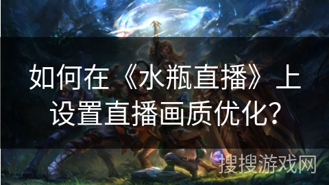 如何在《水瓶直播》上设置直播画质优化？
