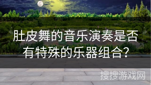 肚皮舞的音乐演奏是否有特殊的乐器组合？