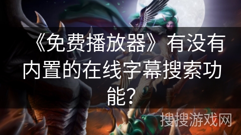 《免费播放器》有没有内置的在线字幕搜索功能？