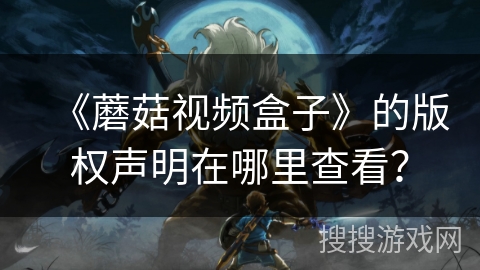 《蘑菇视频盒子》的版权声明在哪里查看？