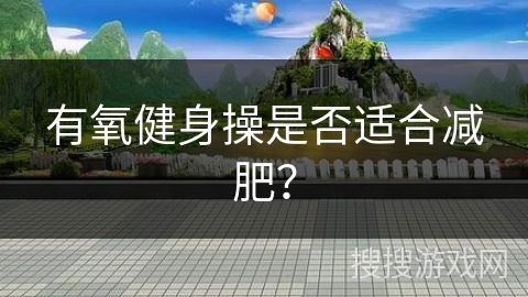 有氧健身操是否适合减肥？