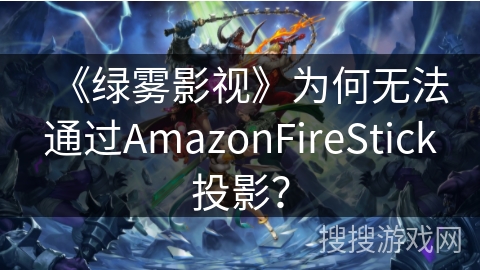 《绿雾影视》为何无法通过AmazonFireStick投影? 《绿雾影视》为何无法通过AmazonFireStick投影?