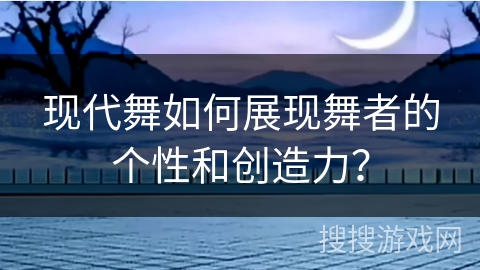 现代舞如何展现舞者的个性和创造力？