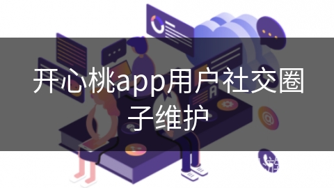 开心桃app用户社交圈子维护 开心桃app用户社交圈子维护