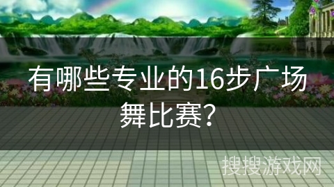 有哪些专业的16步广场舞比赛？