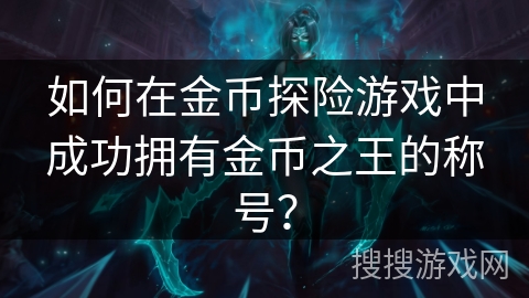 如何在金币探险游戏中成功拥有金币之王的称号？