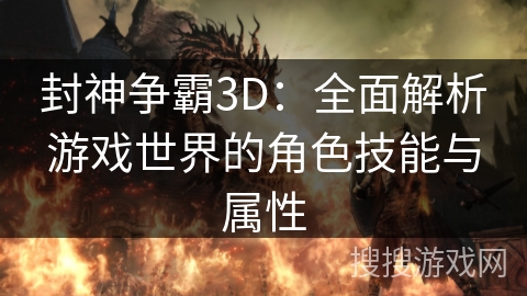 封神争霸3D:全面解析游戏世界的角色技能与属性 封神争霸3D:全面解析游戏世界的角色技能与属性