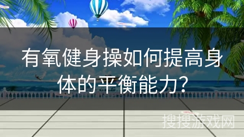 有氧健身操如何提高身体的平衡能力？