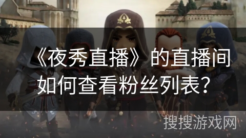 《夜秀直播》的直播间如何查看粉丝列表？