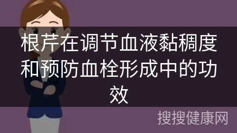 根芹在调节血液黏稠度和预防血栓形成中的功效