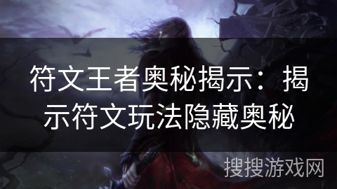 符文王者奥秘揭示：揭示符文玩法隐藏奥秘