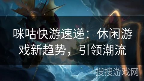 咪咕快游速递：休闲游戏新趋势，引领潮流